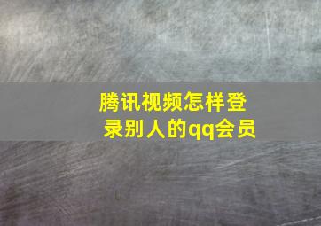 腾讯视频怎样登录别人的qq会员