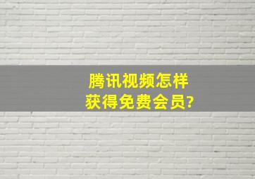 腾讯视频怎样获得免费会员?