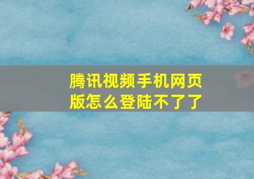 腾讯视频手机网页版怎么登陆不了了