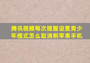 腾讯视频每次提醒设置青少年模式怎么取消啊苹果手机