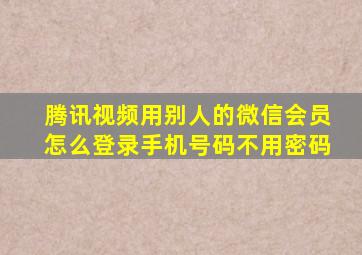 腾讯视频用别人的微信会员怎么登录手机号码不用密码