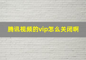 腾讯视频的vip怎么关闭啊