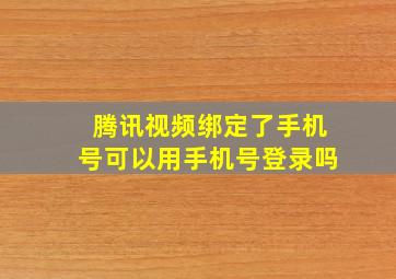 腾讯视频绑定了手机号可以用手机号登录吗