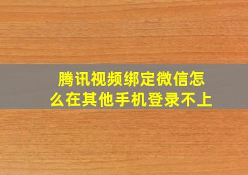 腾讯视频绑定微信怎么在其他手机登录不上