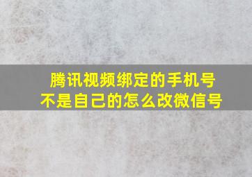 腾讯视频绑定的手机号不是自己的怎么改微信号