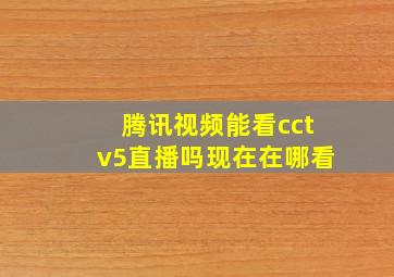 腾讯视频能看cctv5直播吗现在在哪看