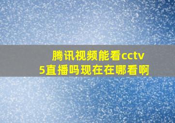 腾讯视频能看cctv5直播吗现在在哪看啊