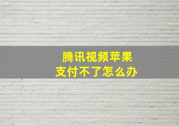 腾讯视频苹果支付不了怎么办