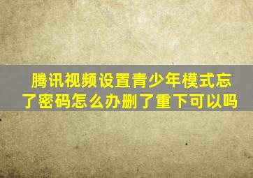 腾讯视频设置青少年模式忘了密码怎么办删了重下可以吗