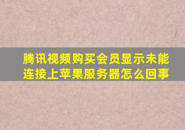 腾讯视频购买会员显示未能连接上苹果服务器怎么回事