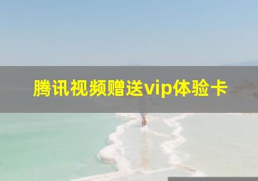 腾讯视频赠送vip体验卡