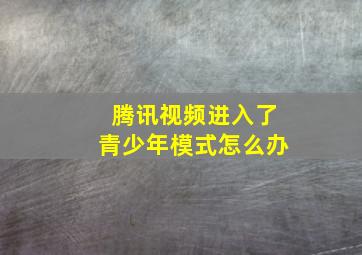 腾讯视频进入了青少年模式怎么办