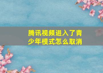 腾讯视频进入了青少年模式怎么取消