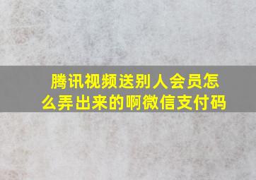 腾讯视频送别人会员怎么弄出来的啊微信支付码