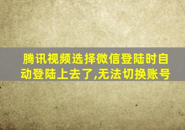 腾讯视频选择微信登陆时自动登陆上去了,无法切换账号