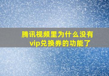 腾讯视频里为什么没有vip兑换券的功能了