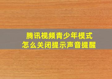 腾讯视频青少年模式怎么关闭提示声音提醒