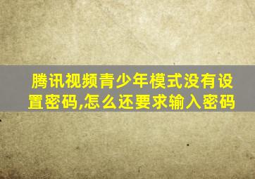 腾讯视频青少年模式没有设置密码,怎么还要求输入密码