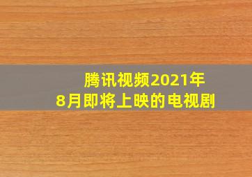 腾讯视频2021年8月即将上映的电视剧