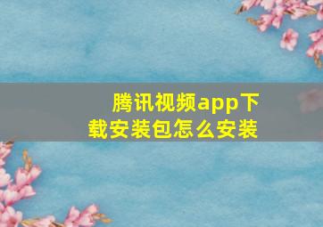 腾讯视频app下载安装包怎么安装