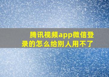 腾讯视频app微信登录的怎么给别人用不了