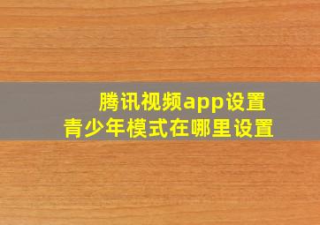 腾讯视频app设置青少年模式在哪里设置