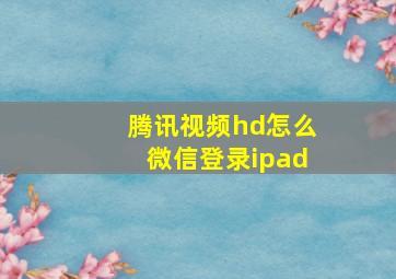 腾讯视频hd怎么微信登录ipad