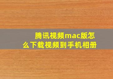 腾讯视频mac版怎么下载视频到手机相册