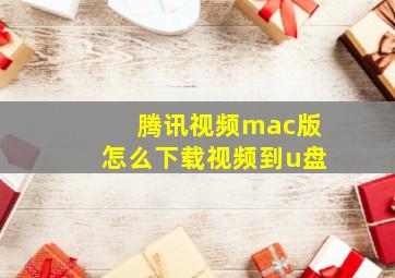 腾讯视频mac版怎么下载视频到u盘