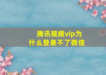 腾讯视频vip为什么登录不了微信