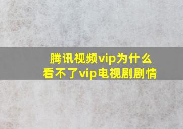 腾讯视频vip为什么看不了vip电视剧剧情