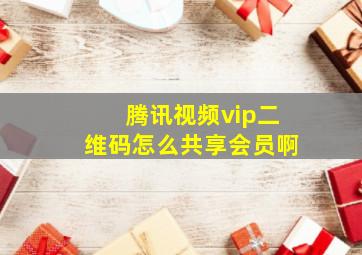 腾讯视频vip二维码怎么共享会员啊