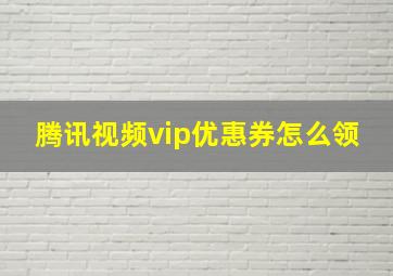 腾讯视频vip优惠券怎么领