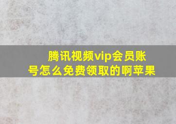 腾讯视频vip会员账号怎么免费领取的啊苹果