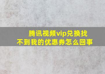 腾讯视频vip兑换找不到我的优惠券怎么回事