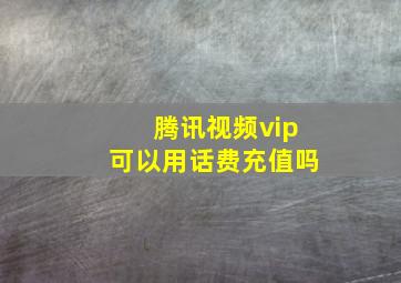 腾讯视频vip可以用话费充值吗