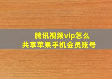 腾讯视频vip怎么共享苹果手机会员账号