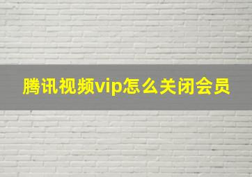 腾讯视频vip怎么关闭会员