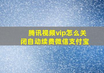 腾讯视频vip怎么关闭自动续费微信支付宝