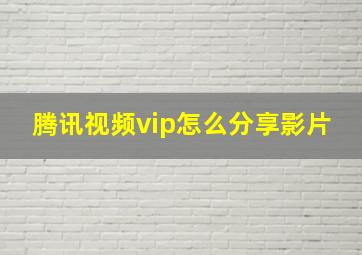 腾讯视频vip怎么分享影片