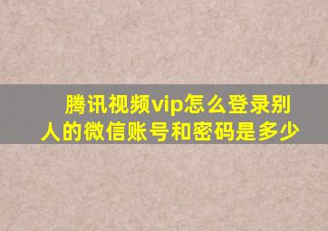 腾讯视频vip怎么登录别人的微信账号和密码是多少