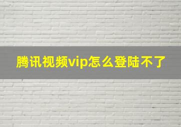 腾讯视频vip怎么登陆不了