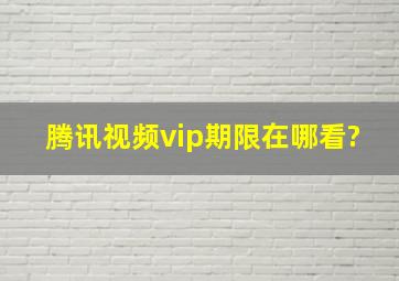 腾讯视频vip期限在哪看?