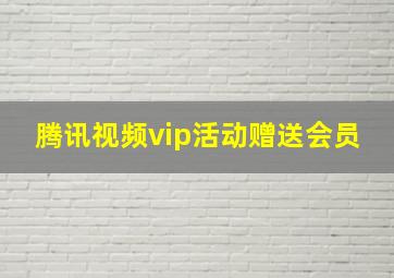 腾讯视频vip活动赠送会员