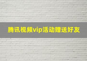 腾讯视频vip活动赠送好友