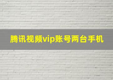 腾讯视频vip账号两台手机