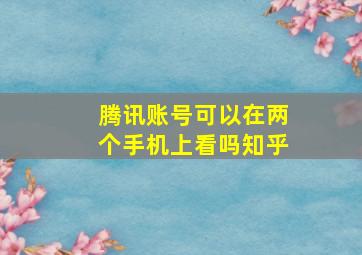 腾讯账号可以在两个手机上看吗知乎