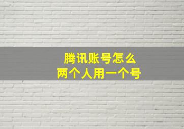 腾讯账号怎么两个人用一个号