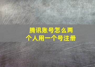 腾讯账号怎么两个人用一个号注册