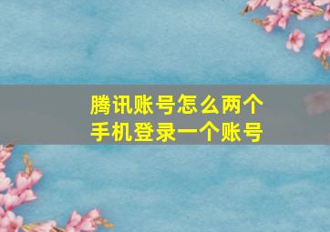 腾讯账号怎么两个手机登录一个账号